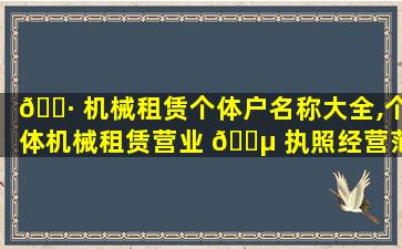 🌷 机械租赁个体户名称大全,个体机械租赁营业 🌵 执照经营范围